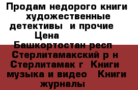 Продам недорого книги : художественные ,детективы  и прочие  › Цена ­ 10--30 - Башкортостан респ., Стерлитамакский р-н, Стерлитамак г. Книги, музыка и видео » Книги, журналы   